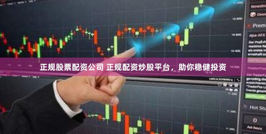 正规股票配资公司 正规配资炒股平台，助你稳健投资