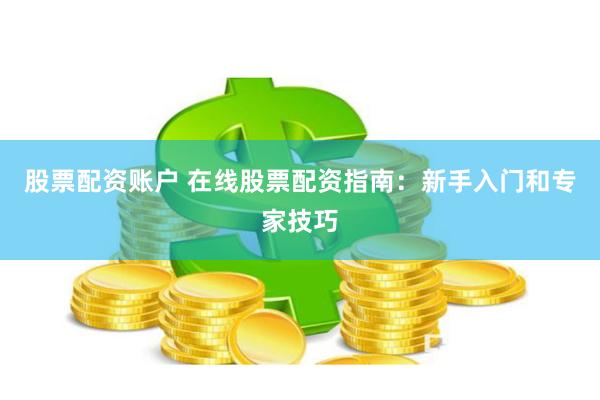 股票配资账户 在线股票配资指南：新手入门和专家技巧