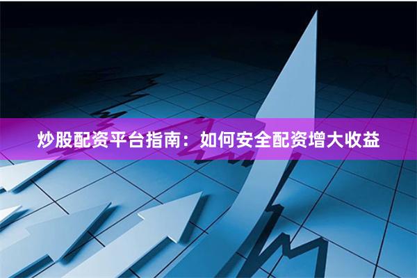 炒股配资平台指南：如何安全配资增大收益