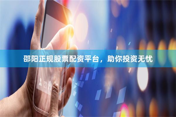 邵阳正规股票配资平台，助你投资无忧