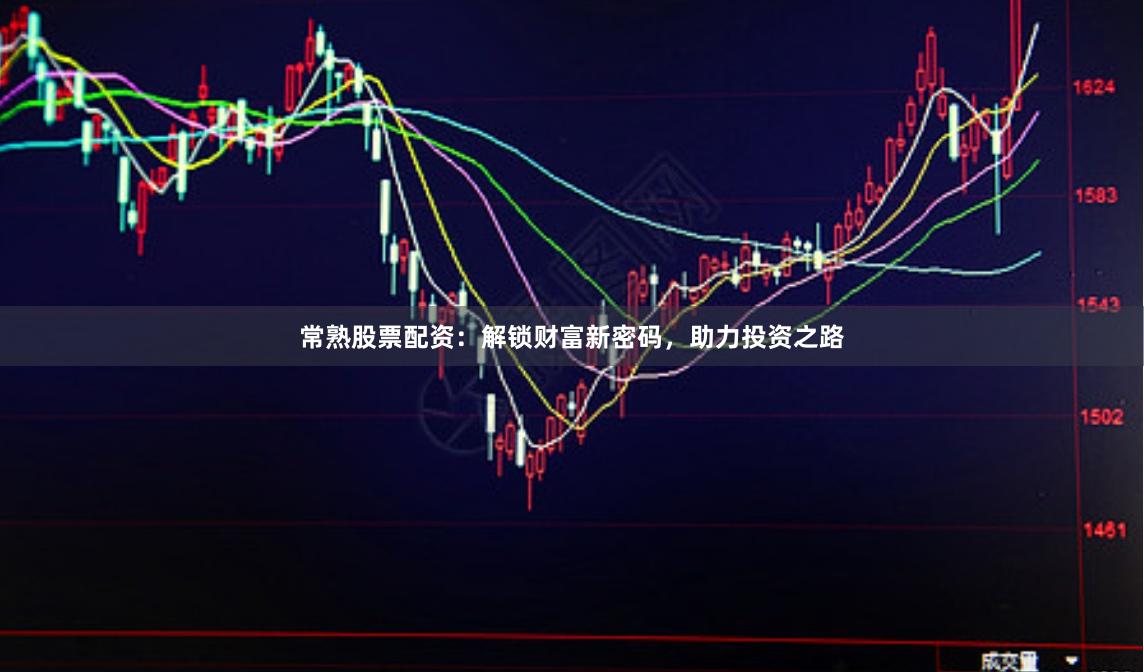 常熟股票配资：解锁财富新密码，助力投资之路