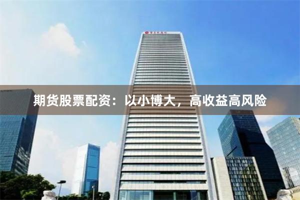 期货股票配资：以小博大，高收益高风险