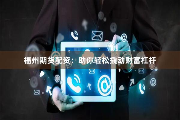 福州期货配资：助你轻松撬动财富杠杆