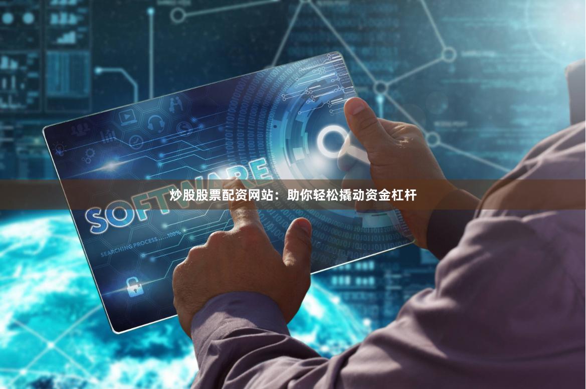 炒股股票配资网站：助你轻松撬动资金杠杆