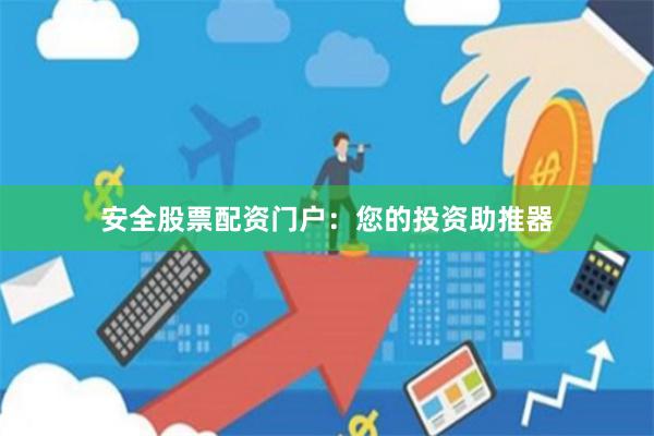 安全股票配资门户：您的投资助推器