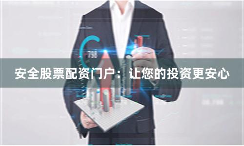 安全股票配资门户：让您的投资更安心