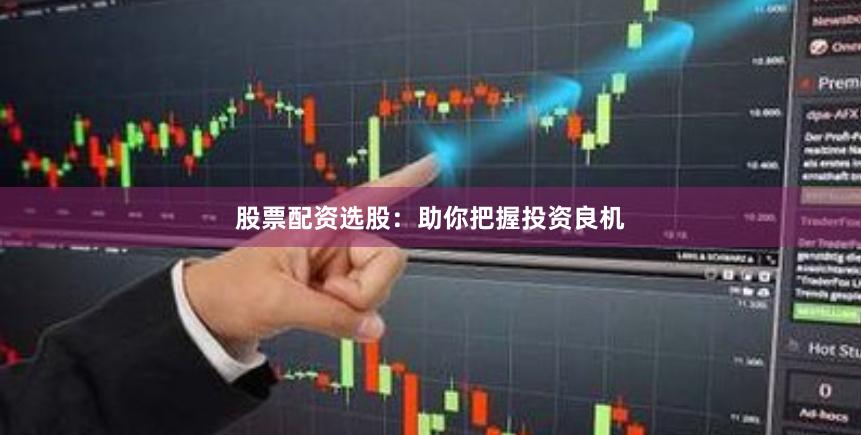 股票配资选股：助你把握投资良机