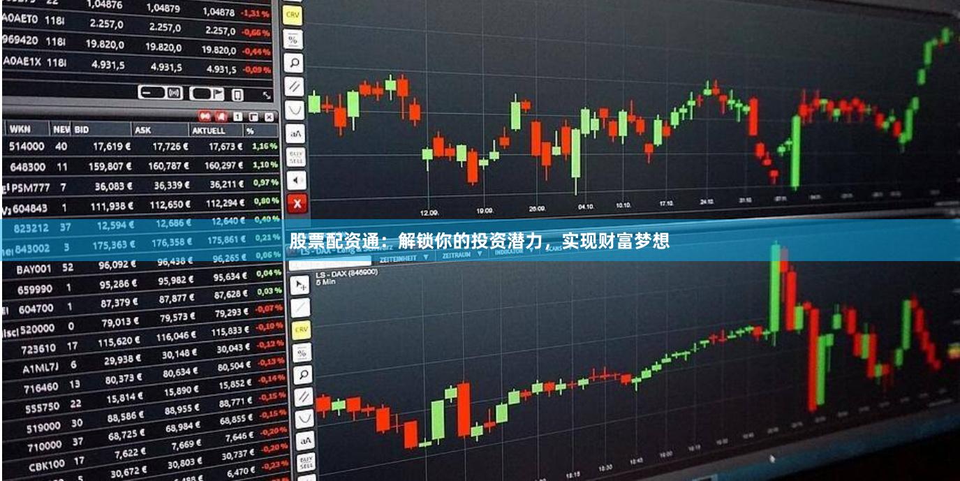 股票配资通：解锁你的投资潜力，实现财富梦想