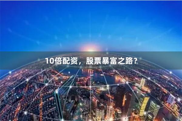 10倍配资，股票暴富之路？
