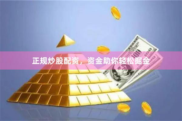 正规炒股配资，资金助你轻松掘金