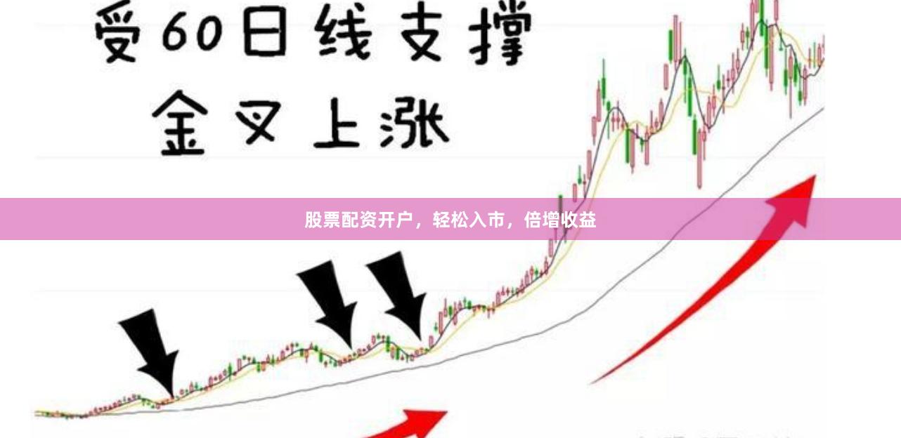 股票配资开户，轻松入市，倍增收益