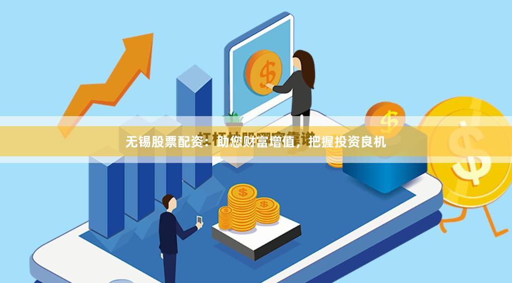 无锡股票配资：助您财富增值，把握投资良机