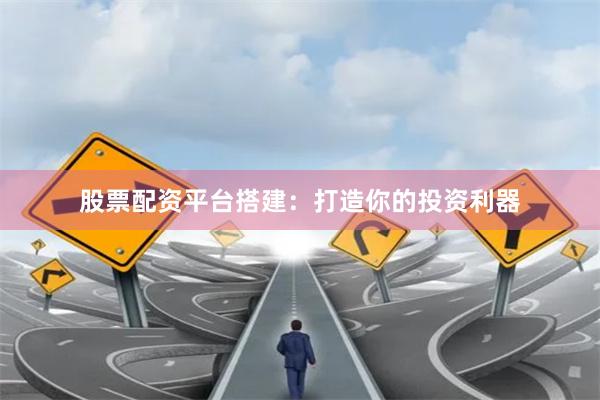 股票配资平台搭建：打造你的投资利器