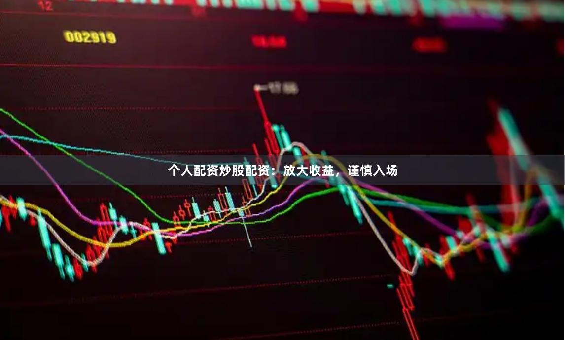 个人配资炒股配资：放大收益，谨慎入场