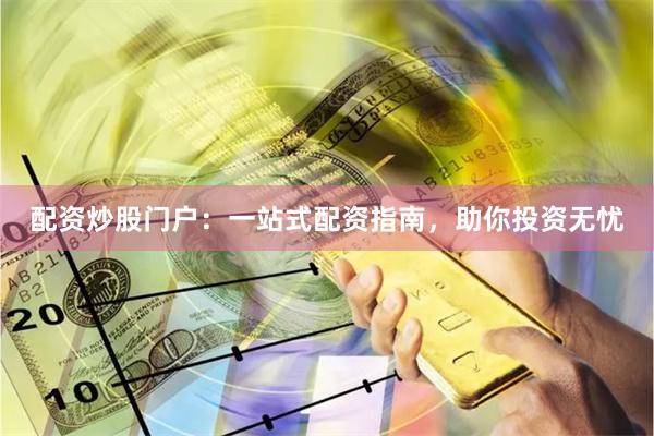 配资炒股门户：一站式配资指南，助你投资无忧