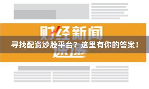 寻找配资炒股平台？这里有你的答案！