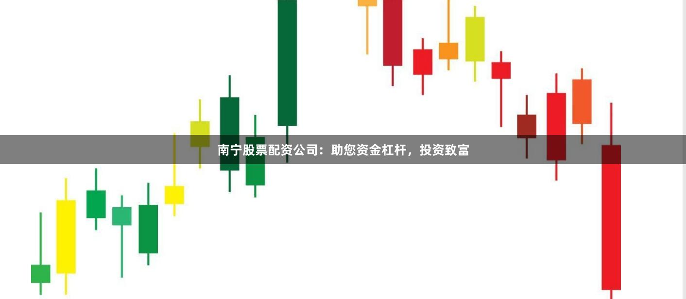 南宁股票配资公司：助您资金杠杆，投资致富