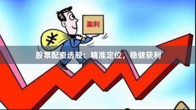 股票配资选股：精准定位，稳健获利