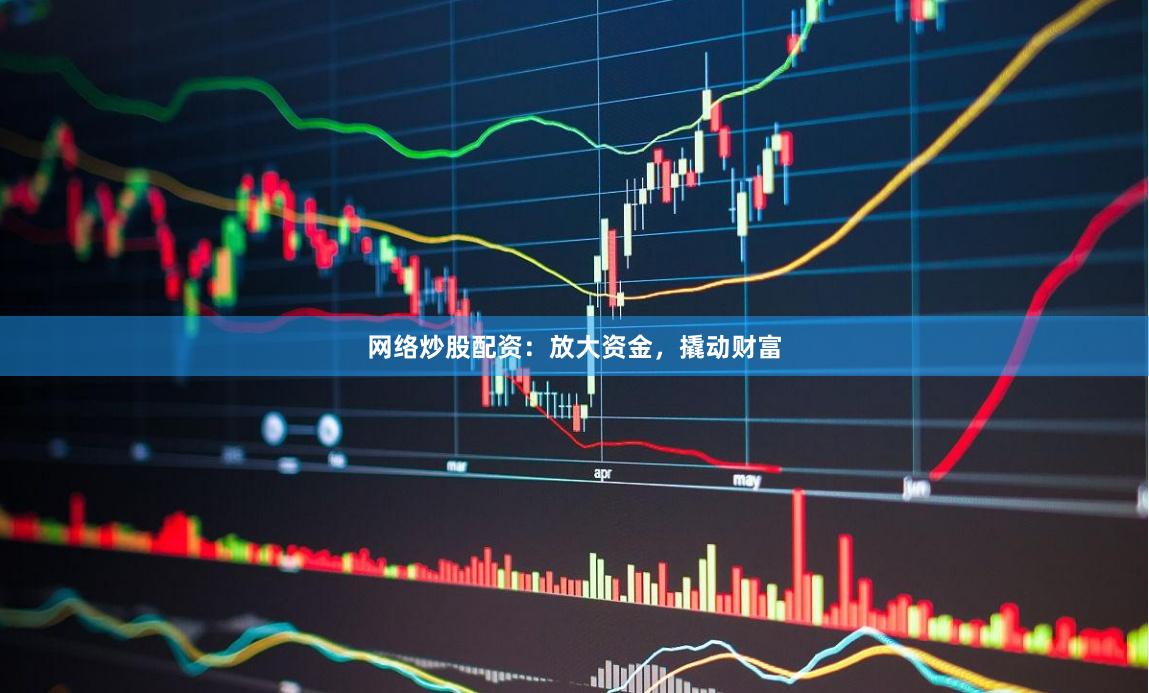 网络炒股配资：放大资金，撬动财富
