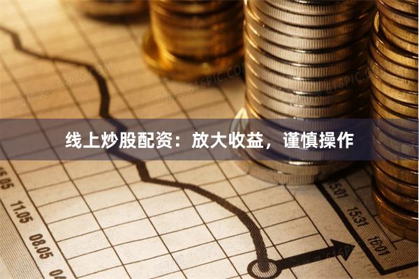 线上炒股配资：放大收益，谨慎操作