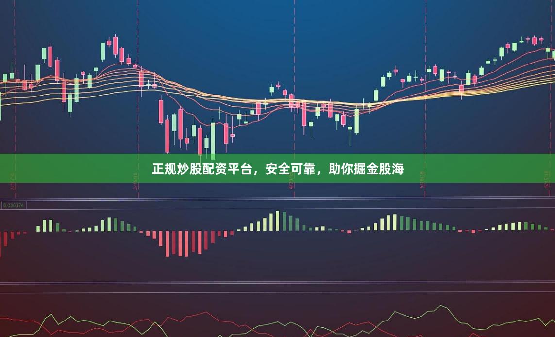 正规炒股配资平台，安全可靠，助你掘金股海