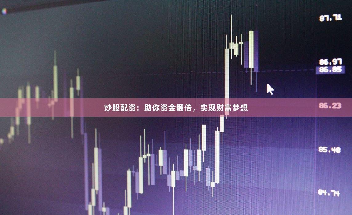 炒股配资：助你资金翻倍，实现财富梦想