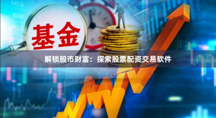 解锁股市财富：探索股票配资交易软件