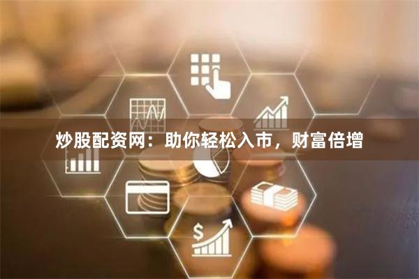 炒股配资网:助你轻松入市,财富倍增