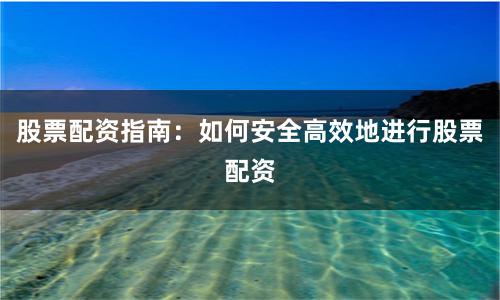 股票配资指南:如何安全高效地进行股票配资