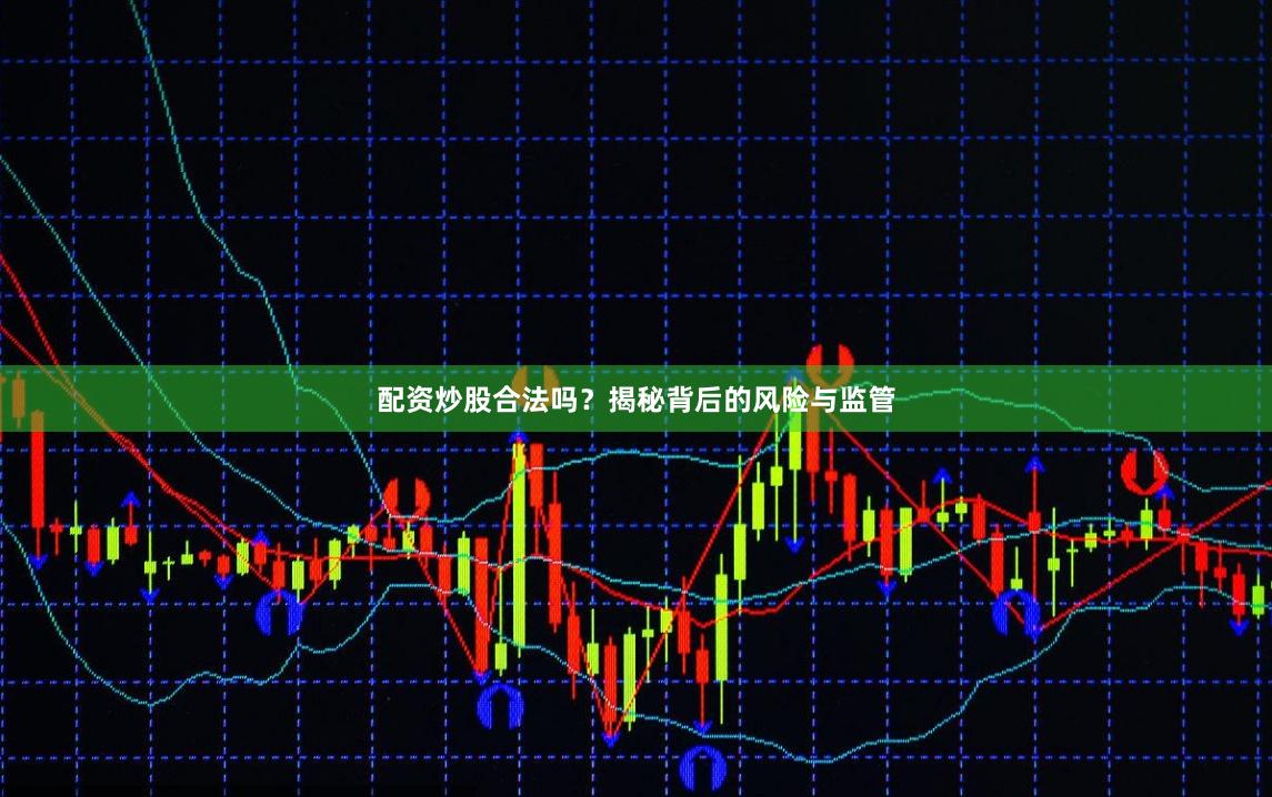 配资炒股合法吗?揭秘背后的风险与监管