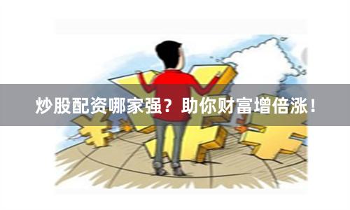 炒股配资哪家强?助你财富增倍涨!