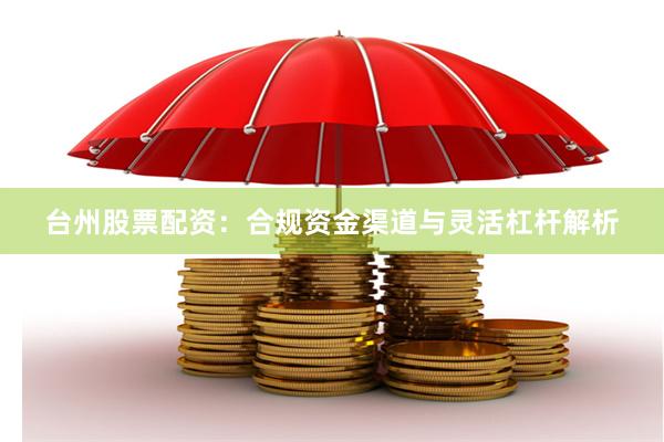 台州股票配资：合规资金渠道与灵活杠杆解析