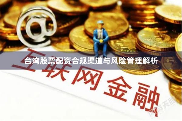 台湾股票配资合规渠道与风险管理解析
