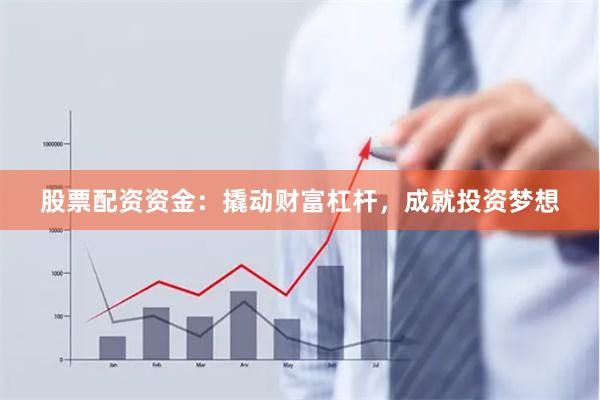 股票配资资金：撬动财富杠杆，成就投资梦想