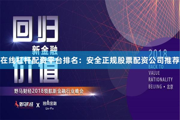 在线杠杆配资平台排名：安全正规股票配资公司推荐