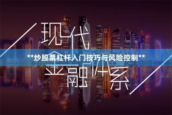 **炒股票杠杆入门技巧与风险控制**