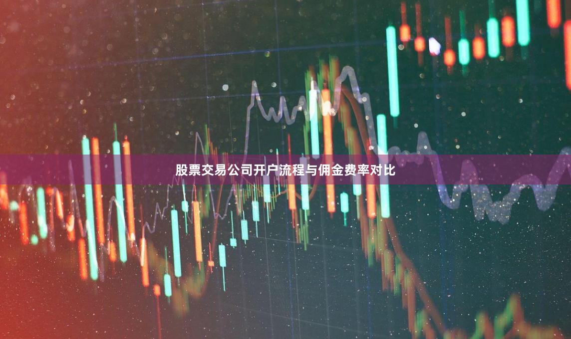 股票交易公司开户流程与佣金费率对比