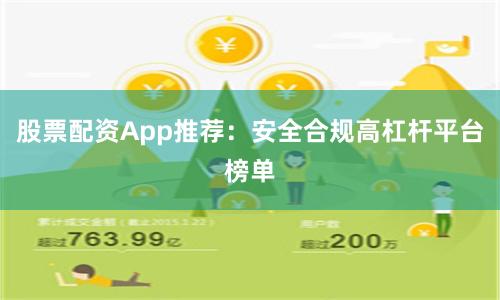 股票配资App推荐：安全合规高杠杆平台榜单