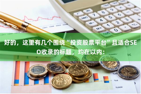 好的，这里有几个围绕“投资股票平台”且适合SEO收录的标题，均在以内：