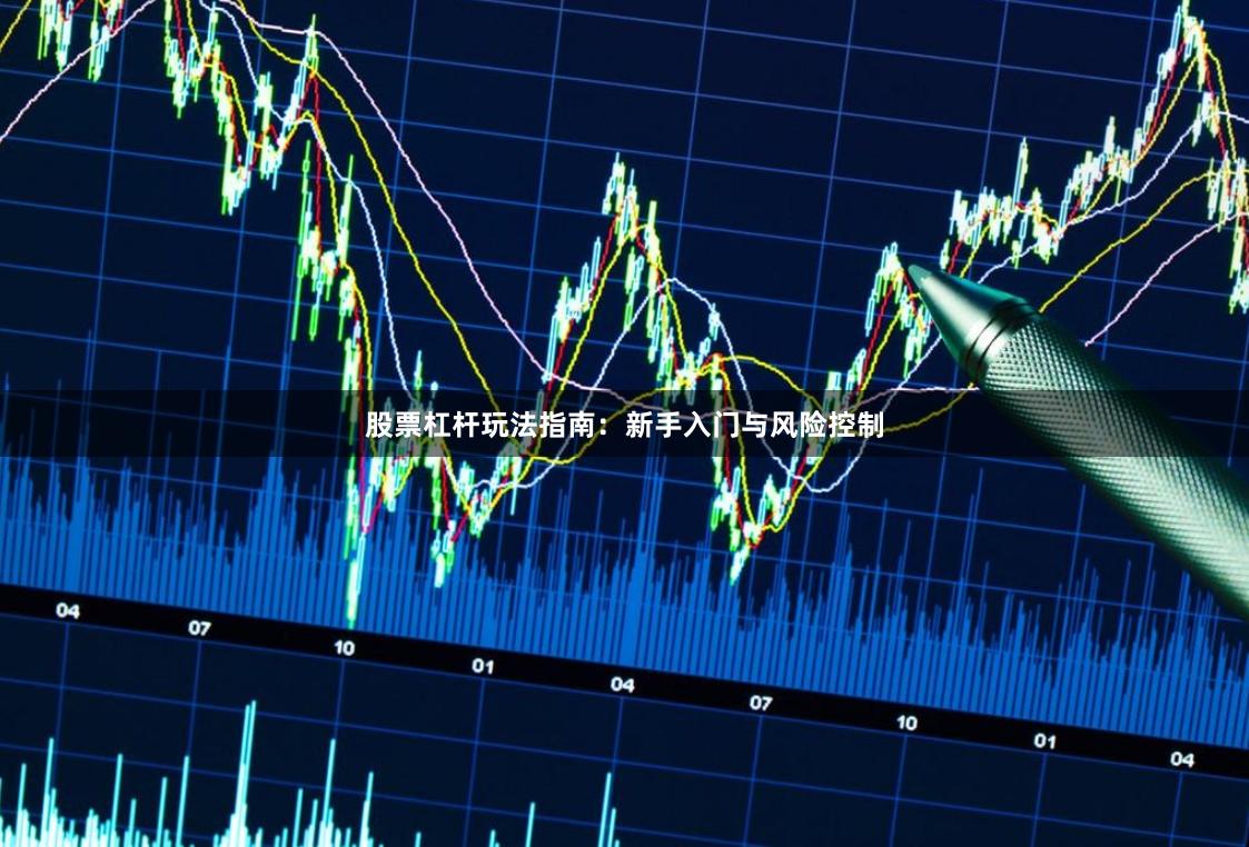 股票杠杆玩法指南：新手入门与风险控制