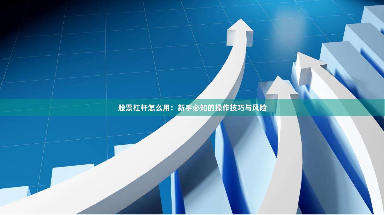 股票杠杆怎么用：新手必知的操作技巧与风险