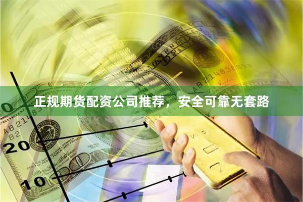 正规期货配资公司推荐，安全可靠无套路