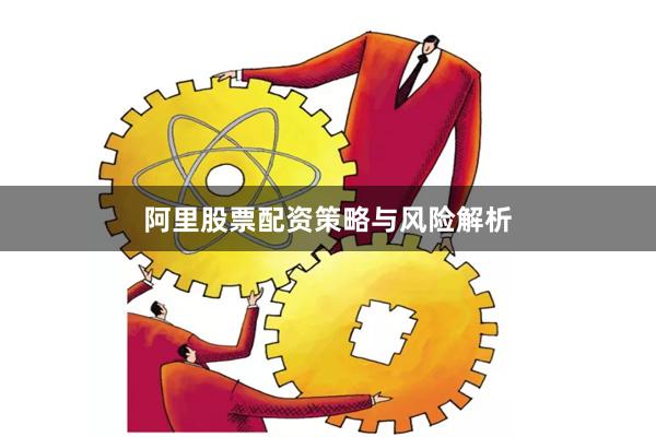阿里股票配资策略与风险解析