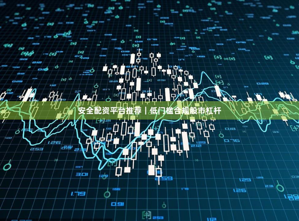 安全配资平台推荐｜低门槛合规股市杠杆