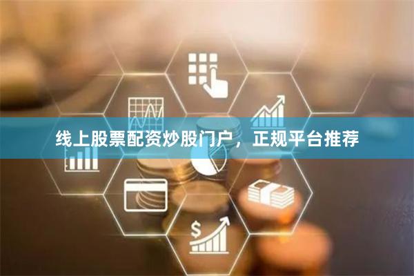 线上股票配资炒股门户，正规平台推荐