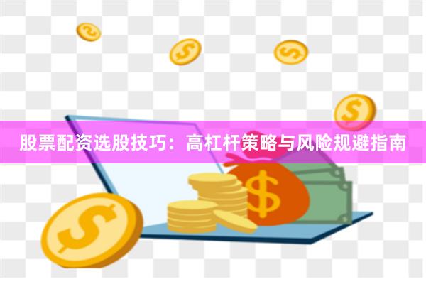 股票配资选股技巧：高杠杆策略与风险规避指南