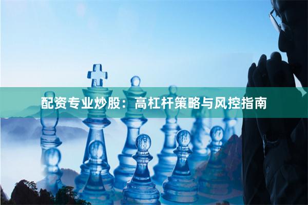 配资专业炒股：高杠杆策略与风控指南