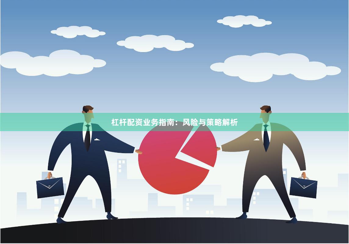 杠杆配资业务指南：风险与策略解析