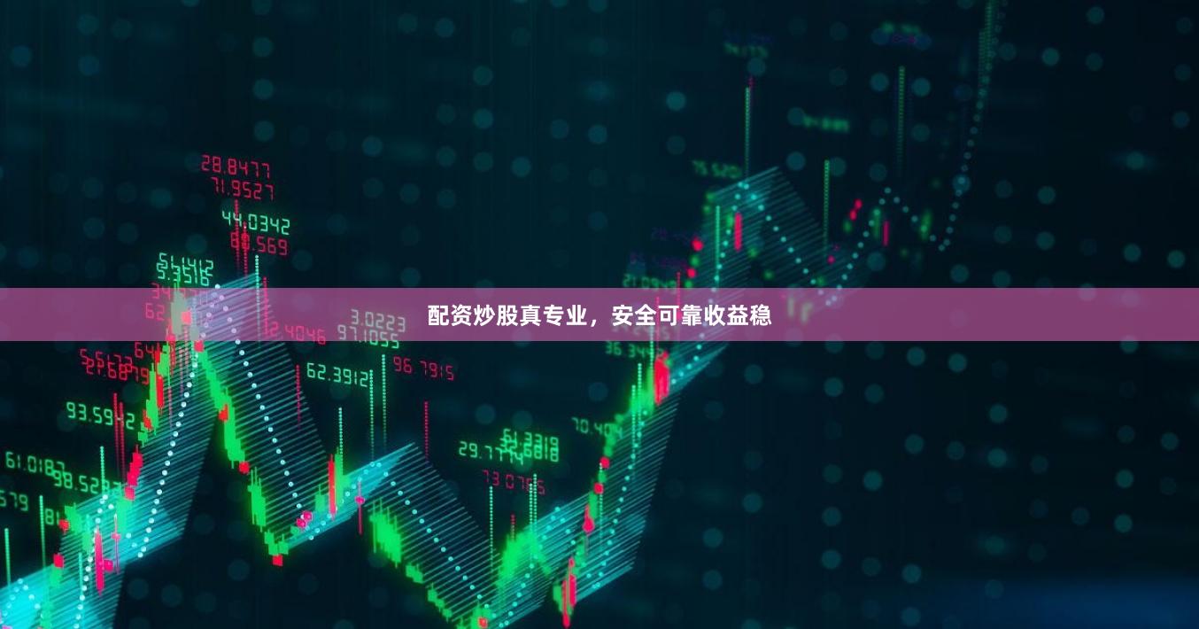配资炒股真专业，安全可靠收益稳