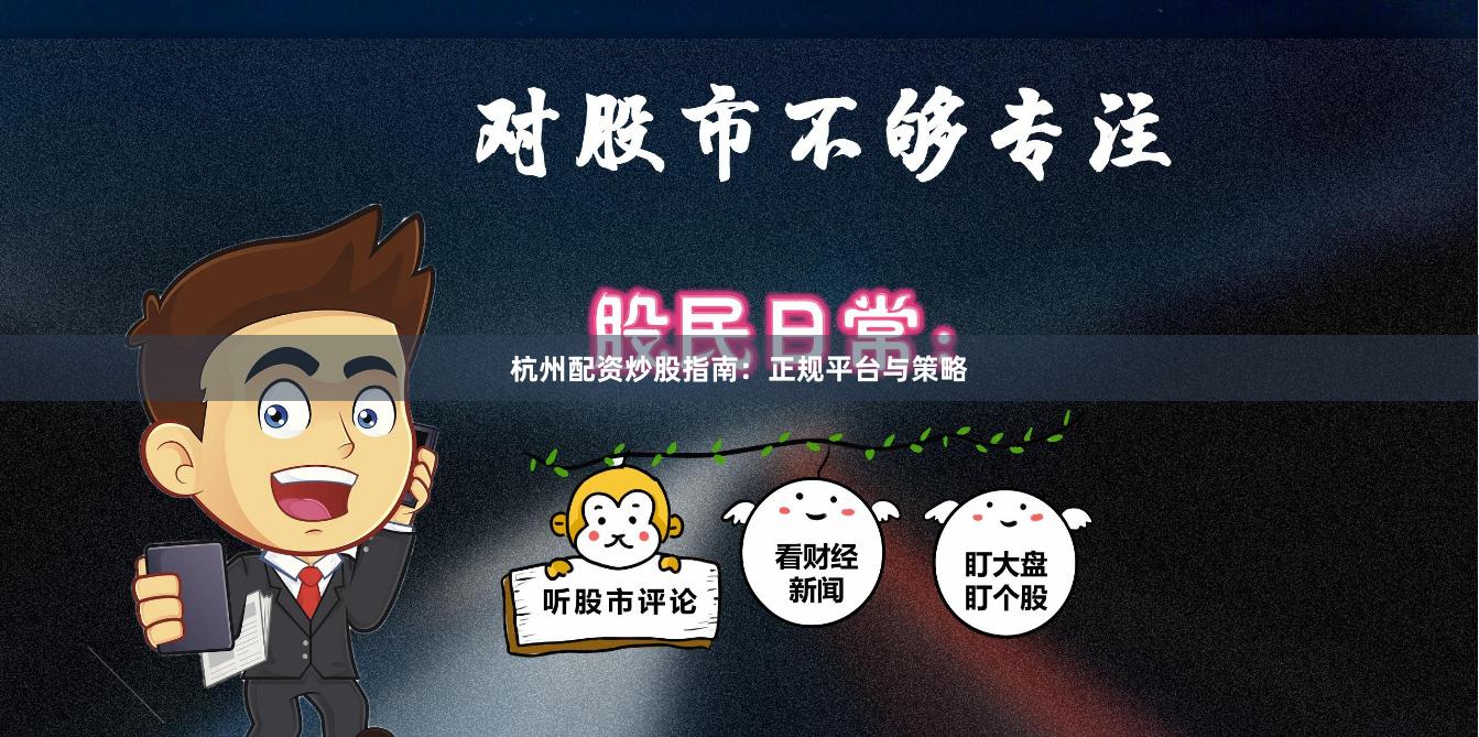 杭州配资炒股指南：正规平台与策略